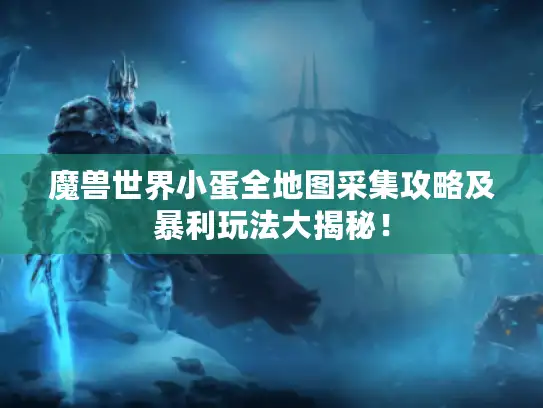 魔兽世界小蛋全地图采集攻略及暴利玩法大揭秘！