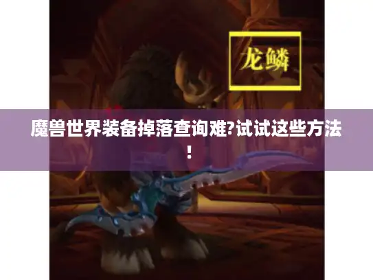 魔兽世界装备掉落查询难?试试这些方法! 魔兽世界装备掉落查询难?试试这些方法!