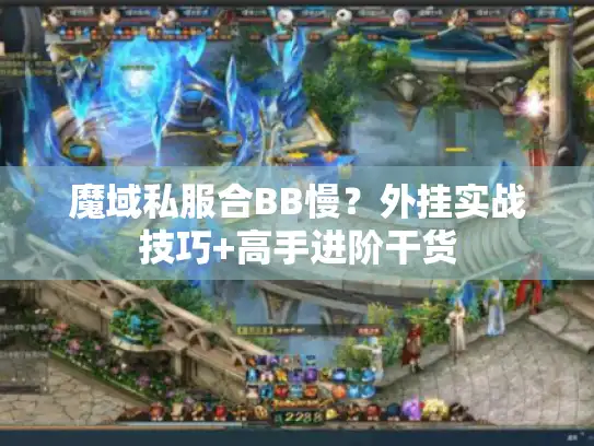 魔域私服合BB慢?外挂实战技巧+高手进阶干货 魔域私服合BB慢?外挂实战技巧+高手进阶干货