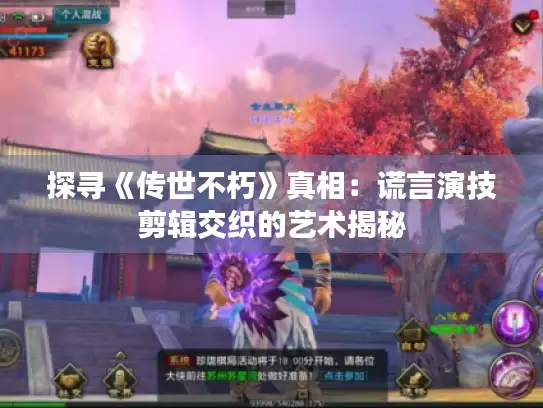 探寻《传世不朽》真相：谎言演技剪辑交织的艺术揭秘