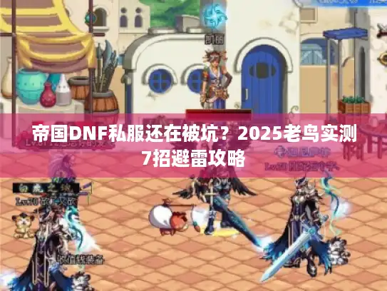 帝国DNF私服还在被坑？2025老鸟实测7招避雷攻略