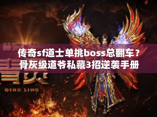 传奇sf道士单挑boss总翻车？骨灰级道爷私藏3招逆袭手册