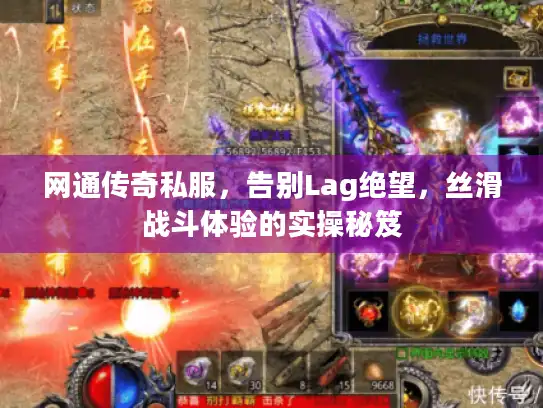 网通传奇私服，告别Lag绝望，丝滑战斗体验的实操秘笈