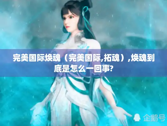 完美国际焕魂（完美国际,拓魂）,焕魂到底是怎么一回事?