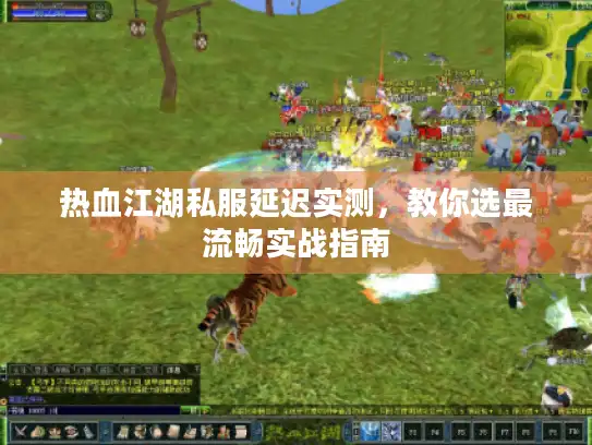 热血江湖私服延迟实测，教你选最流畅实战指南
