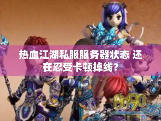 热血江湖私服服务器状态 还在忍受卡顿掉线？