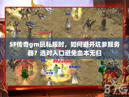 SF传奇gm玩私服时，如何避开坑爹服务器？选对入口避免血本无归