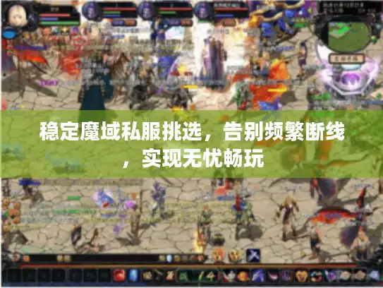 稳定魔域私服挑选,告别频繁断线,实现无忧畅玩 稳定魔域私服挑选,告别频繁断线,实现无忧畅玩