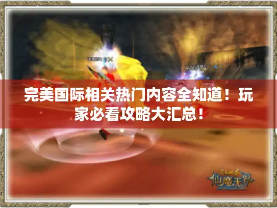 完美国际相关热门内容全知道！玩家必看攻略大汇总！