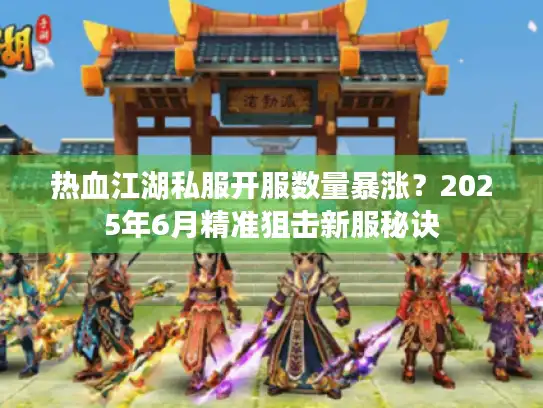热血江湖私服开服数量暴涨？2025年6月精准狙击新服秘诀