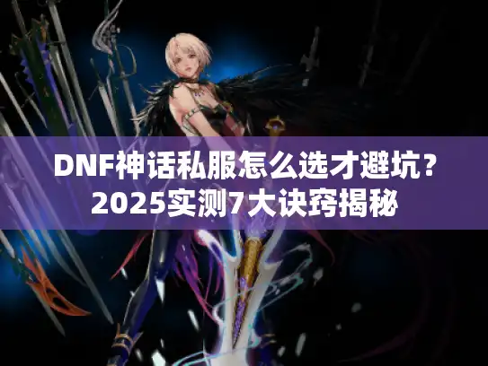 DNF神话私服怎么选才避坑？2025实测7大诀窍揭秘