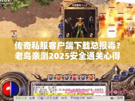 传奇私服客户端下载总报毒？老鸟亲测2025安全通关心得