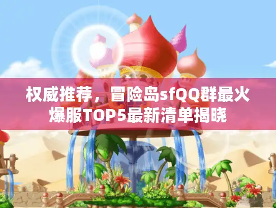 权威推荐,冒险岛sfQQ群最火爆服TOP5最新清单揭晓 权威推荐,冒险岛sfQQ群最火爆服TOP5最新清单揭晓