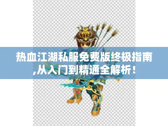 热血江湖私服免费版终极指南,从入门到精通全解析! 热血江湖私服免费版终极指南,从入门到精通全解析!