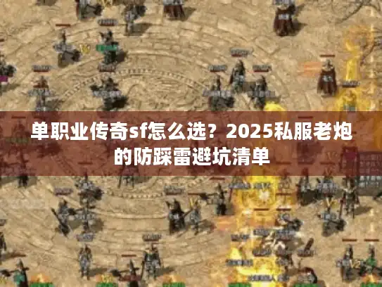 单职业传奇sf怎么选？2025私服老炮的防踩雷避坑清单