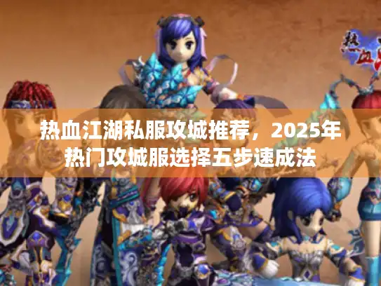 热血江湖私服攻城推荐，2025年热门攻城服选择五步速成法