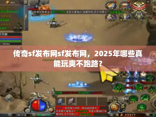 传奇sf发布网sf发布网,2025年哪些真能玩爽不跑路? 传奇sf发布网sf发布网,2025年哪些真能玩爽不跑路?