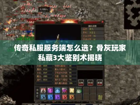 传奇私服服务端怎么选？骨灰玩家私藏3大鉴别术揭晓
