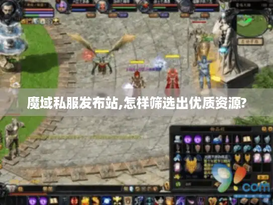 魔域私服发布站,怎样筛选出优质资源?