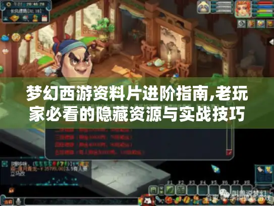 梦幻西游资料片进阶指南,老玩家必看的隐藏资源与实战技巧