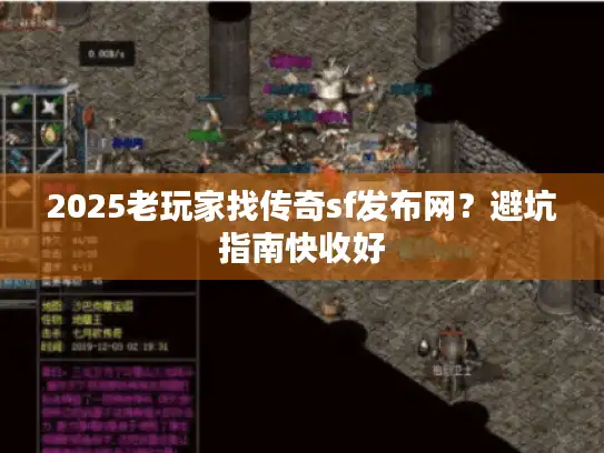 2025老玩家找传奇sf发布网?避坑指南快收好 2025老玩家找传奇sf发布网?避坑指南快收好
