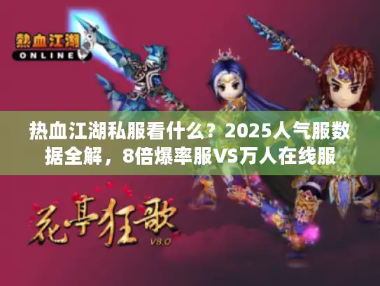 热血江湖私服看什么?2025人气服数据全解,8倍爆率服VS万人在线服 热血江湖私服看什么?2025人气服数据全解,8倍爆率服VS万人在线服