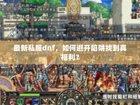 最新私服dnf,如何避开陷阱找到真福利? 最新私服dnf,如何避开陷阱找到真福利?
