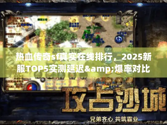 热血传奇sf真实在线排行，2025新服TOP5实测延迟&爆率对比