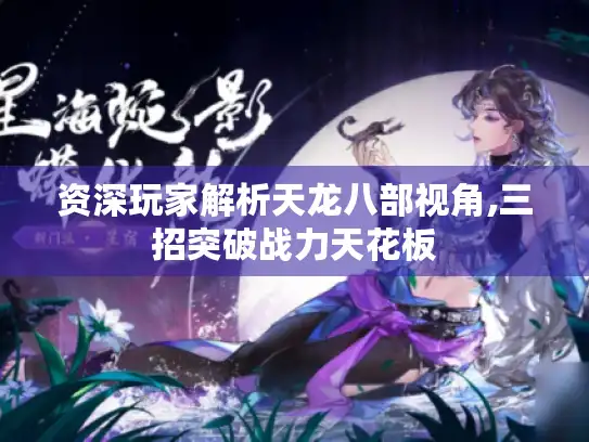 资深玩家解析天龙八部视角,三招突破战力天花板