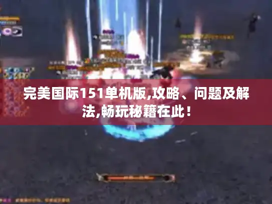完美国际151单机版,攻略、问题及解法,畅玩秘籍在此！