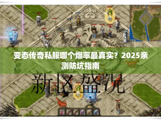变态传奇私服哪个爆率最真实？2025亲测防坑指南