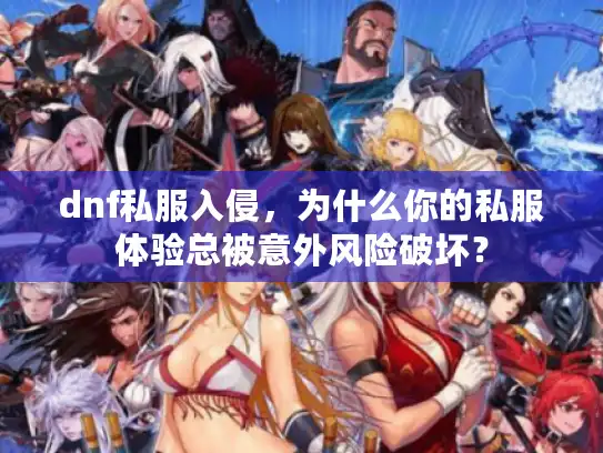 dnf私服入侵，为什么你的私服体验总被意外风险破坏？