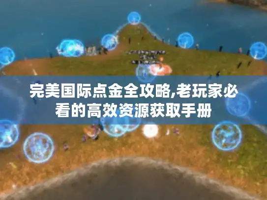 完美国际点金全攻略,老玩家必看的高效资源获取手册