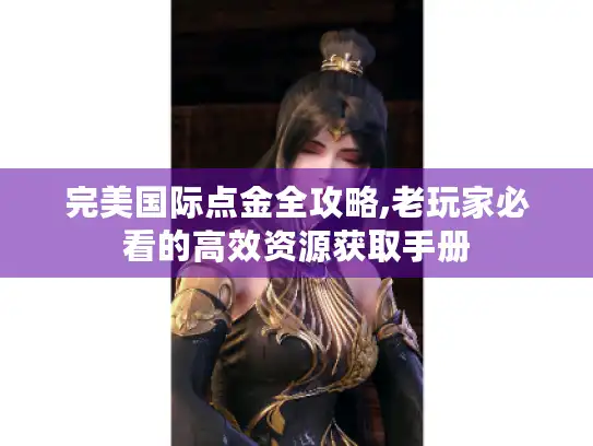 完美国际点金全攻略,老玩家必看的高效资源获取手册
