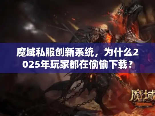 魔域私服创新系统，为什么2025年玩家都在偷偷下载？