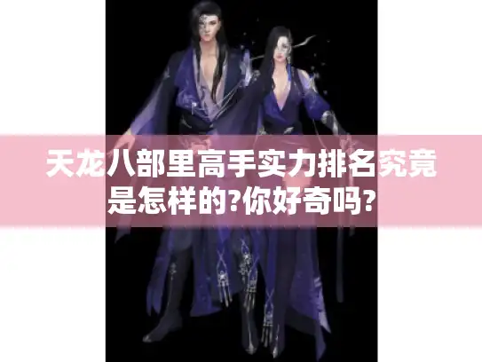 天龙八部里高手实力排名究竟是怎样的?你好奇吗? 天龙八部里高手实力排名究竟是怎样的?你好奇吗?
