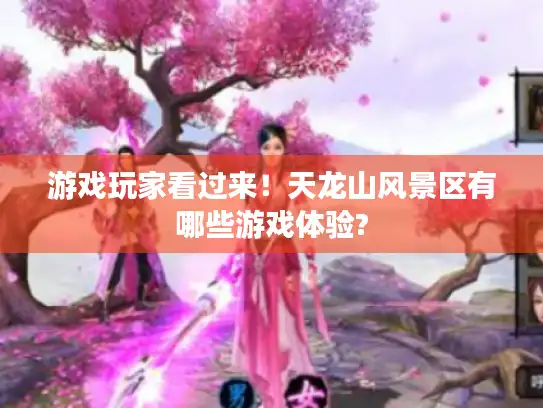 游戏玩家看过来！天龙山风景区有哪些游戏体验?