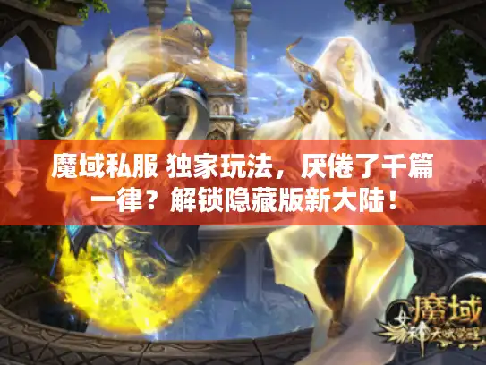 魔域私服 独家玩法，厌倦了千篇一律？解锁隐藏版新大陆！