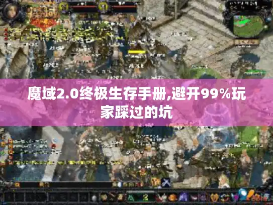 魔域2.0终极生存手册,避开99%玩家踩过的坑