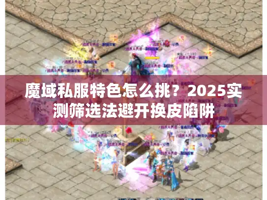 魔域私服特色怎么挑?2025实测筛选法避开换皮陷阱 魔域私服特色怎么挑?2025实测筛选法避开换皮陷阱