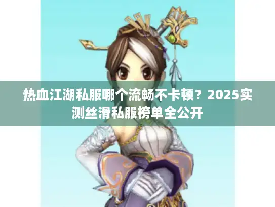 热血江湖私服哪个流畅不卡顿?2025实测丝滑私服榜单全公开 热血江湖私服哪个流畅不卡顿?2025实测丝滑私服榜单全公开