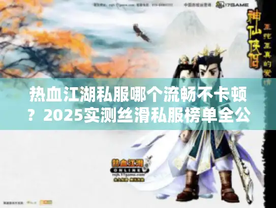 热血江湖私服哪个流畅不卡顿?2025实测丝滑私服榜单全公开 热血江湖私服哪个流畅不卡顿?2025实测丝滑私服榜单全公开