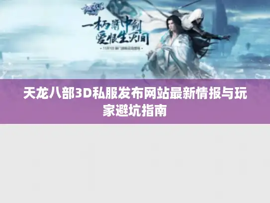 天龙八部3D私服发布网站最新情报与玩家避坑指南