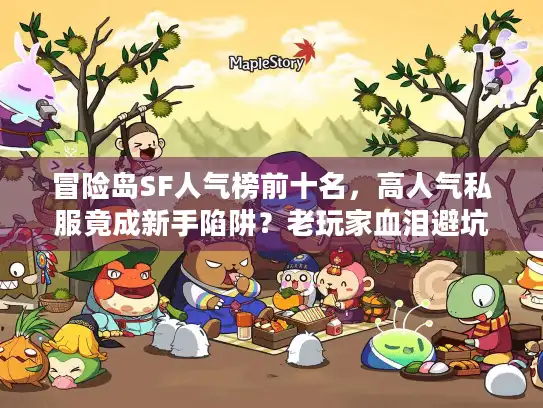 冒险岛SF人气榜前十名,高人气私服竟成新手陷阱?老玩家血泪避坑指南 冒险岛SF人气榜前十名,高人气私服竟成新手陷阱?老玩家血泪避坑指南