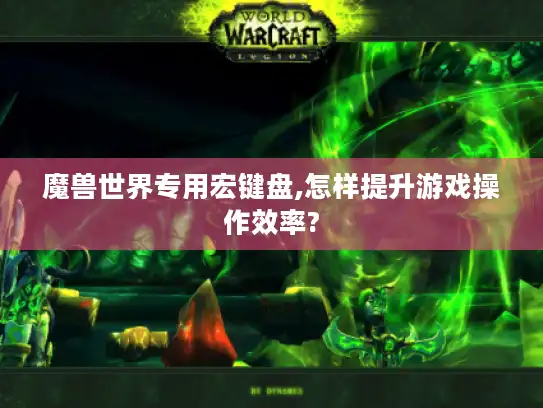 魔兽世界专用宏键盘,怎样提升游戏操作效率?