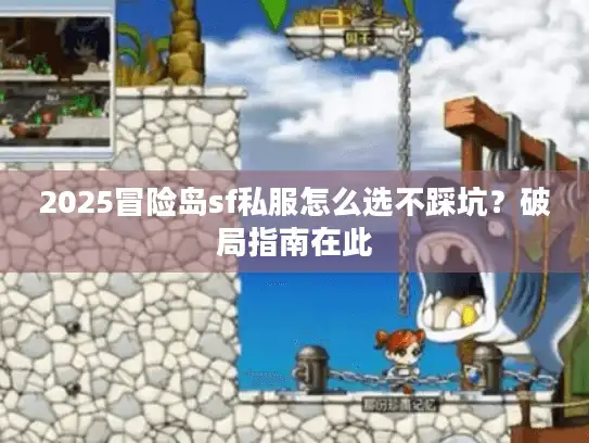 2025冒险岛sf私服怎么选不踩坑？破局指南在此