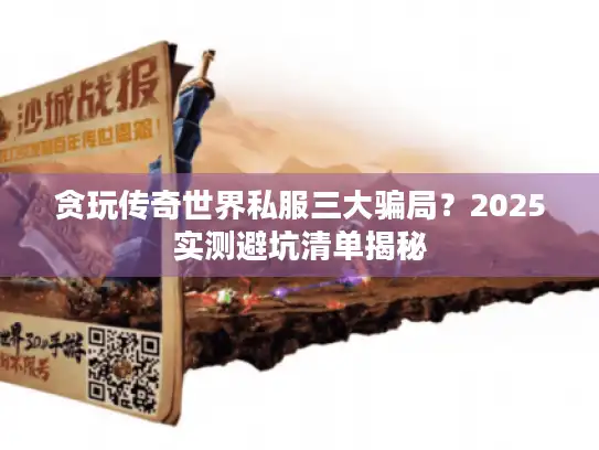 贪玩传奇世界私服三大骗局？2025实测避坑清单揭秘