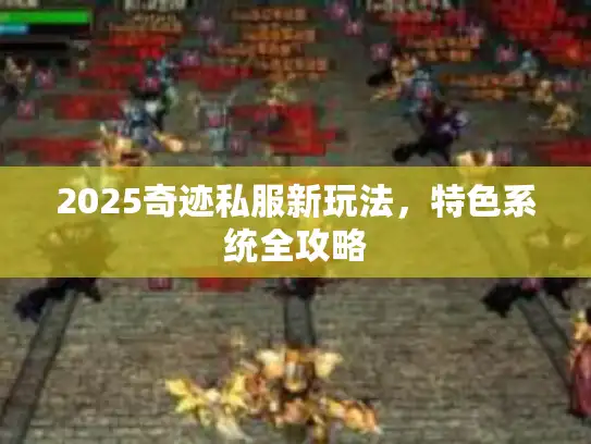 2025奇迹私服新玩法，特色系统全攻略