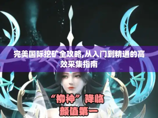 完美国际挖矿全攻略,从入门到精通的高效采集指南