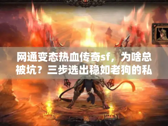 网通变态热血传奇sf，为啥总被坑？三步选出稳如老狗的私服！
